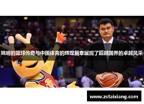 姚明的篮球传奇与中国体育的辉煌篇章展现了超越国界的卓越风采