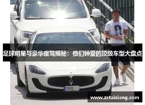 足球明星与豪华座驾揭秘：他们钟爱的顶级车型大盘点