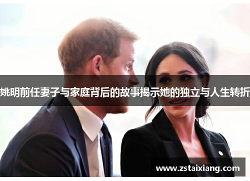 姚明前任妻子与家庭背后的故事揭示她的独立与人生转折