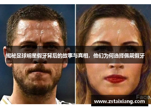 揭秘足球明星假牙背后的故事与真相，他们为何选择佩戴假牙