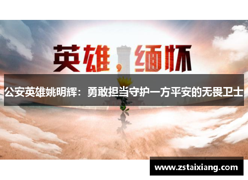 公安英雄姚明辉：勇敢担当守护一方平安的无畏卫士