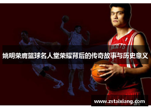 姚明荣膺篮球名人堂荣耀背后的传奇故事与历史意义