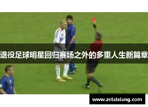 退役足球明星回归赛场之外的多重人生新篇章