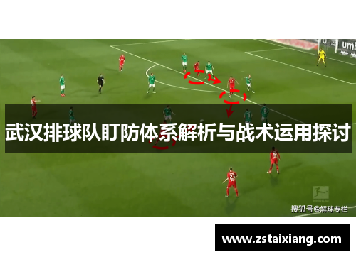 武汉排球队盯防体系解析与战术运用探讨