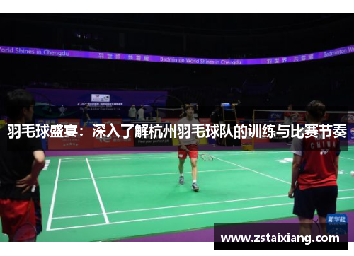 羽毛球盛宴：深入了解杭州羽毛球队的训练与比赛节奏