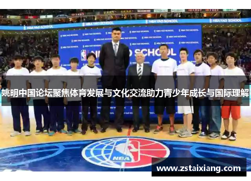 姚明中国论坛聚焦体育发展与文化交流助力青少年成长与国际理解