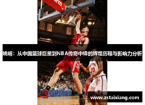 姚明：从中国篮球巨星到NBA传奇中锋的辉煌历程与影响力分析