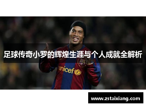足球传奇小罗的辉煌生涯与个人成就全解析