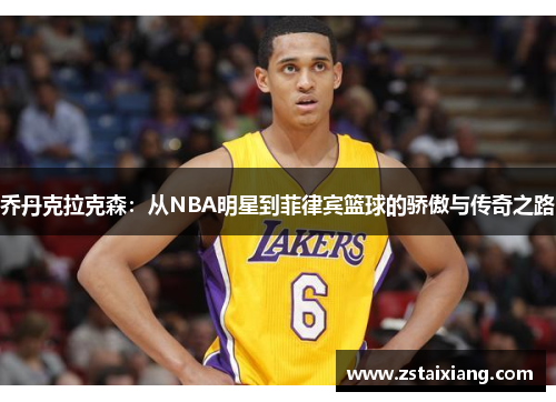 乔丹克拉克森：从NBA明星到菲律宾篮球的骄傲与传奇之路