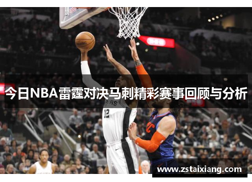 今日NBA雷霆对决马刺精彩赛事回顾与分析
