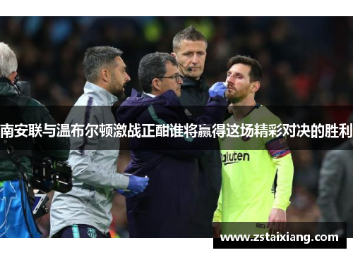 南安联与温布尔顿激战正酣谁将赢得这场精彩对决的胜利