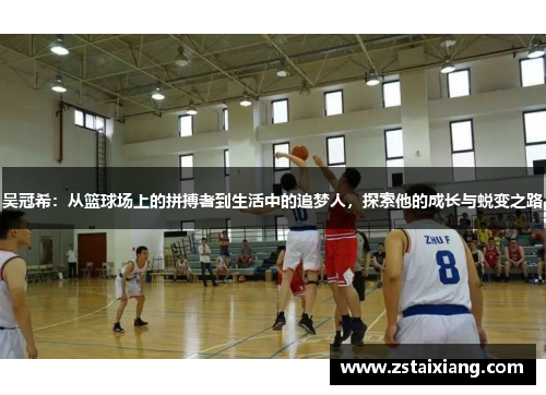 吴冠希：从篮球场上的拼搏者到生活中的追梦人，探索他的成长与蜕变之路