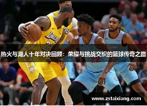 热火与湖人十年对决回顾：荣耀与挑战交织的篮球传奇之路