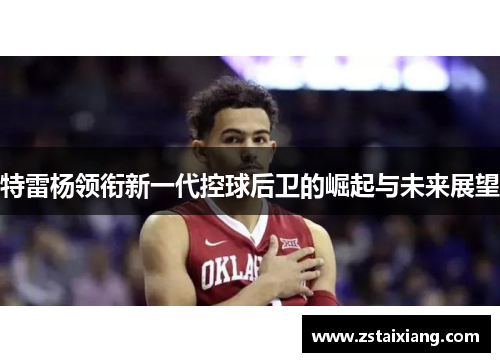 特雷杨领衔新一代控球后卫的崛起与未来展望