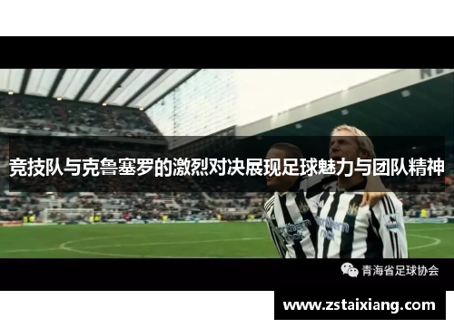 竞技队与克鲁塞罗的激烈对决展现足球魅力与团队精神
