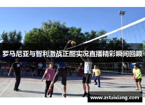 罗马尼亚与智利激战正酣实况直播精彩瞬间回顾