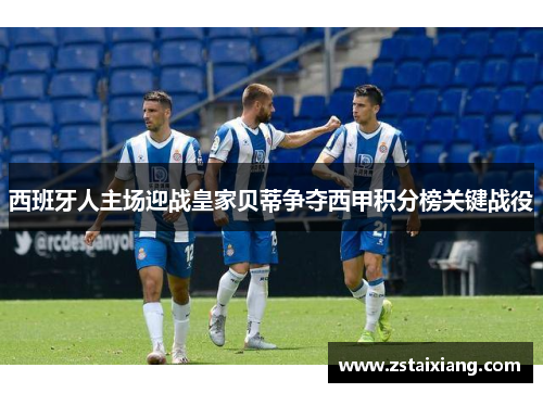西班牙人主场迎战皇家贝蒂争夺西甲积分榜关键战役
